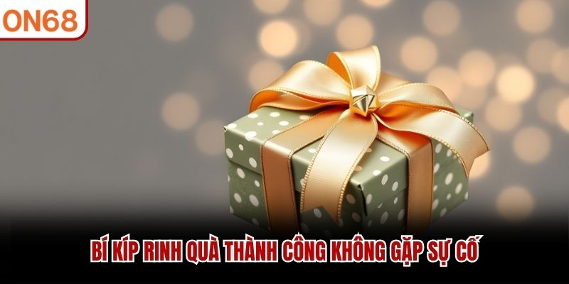 Bí kíp rinh quà thành công không gặp sự cố