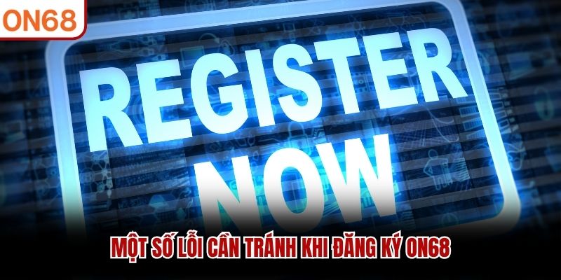 Một số lỗi cần tránh khi đăng ký ON68