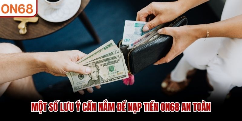 Một số lưu ý cần nắm để nạp tiền ON68 an toàn