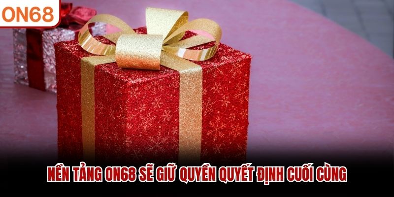 Nền tảng ON68 sẽ giữ quyền quyết định cuối cùng
